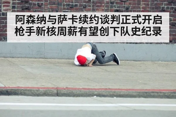 阿森纳与萨卡续约谈判正式开启 枪手新核周薪有望创下队史纪录