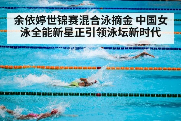 余依婷世锦赛混合泳摘金 中国女泳全能新星正引领泳坛新时代