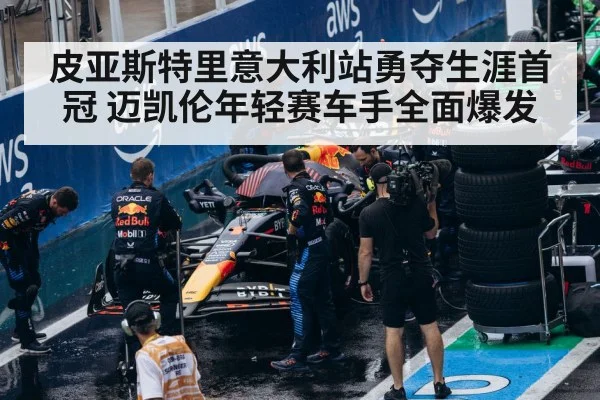 皮亚斯特里意大利站勇夺生涯首冠 迈凯伦年轻赛车手全面爆发