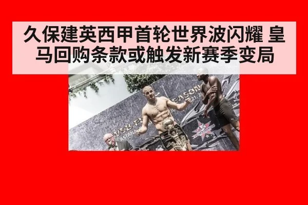久保建英西甲首轮世界波闪耀 皇马回购条款或触发新赛季变局