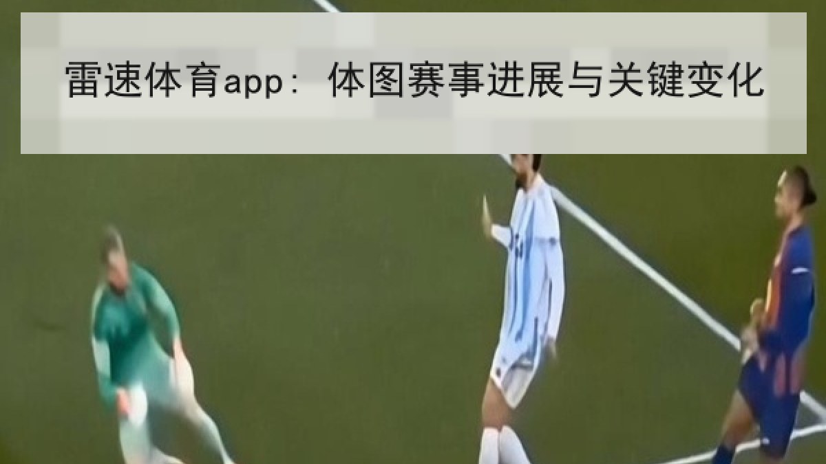 雷速体育app: 体图赛事进展与关键变化 雷速体育app: 体图赛事进展与关键变化