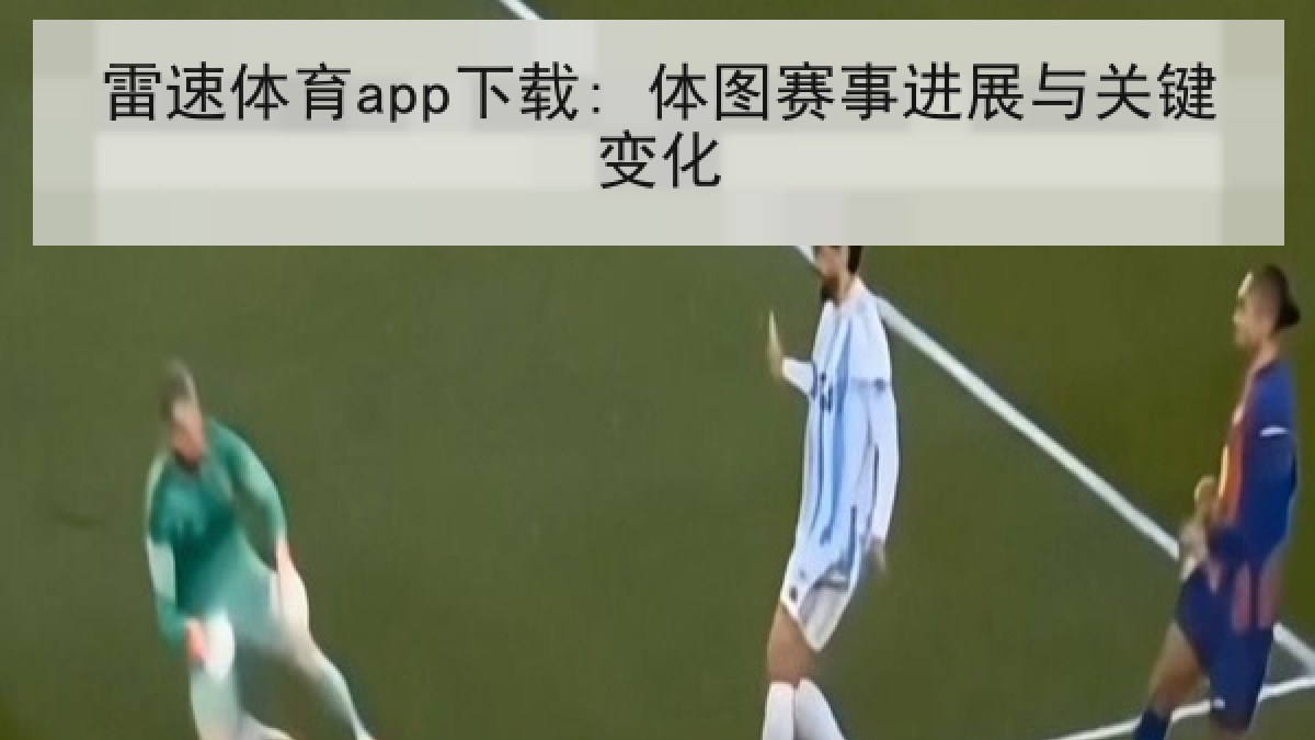雷速体育app下载: 体图赛事进展与关键变化 雷速体育app下载: 体图赛事进展与关键变化