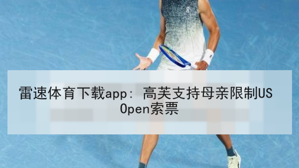 雷速体育下载app: 高芙支持母亲限制US Open索票 雷速体育下载app: 高芙支持母亲限制US Open索票