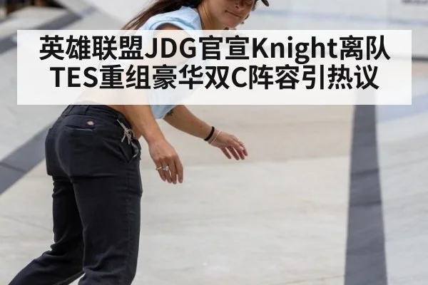 英雄联盟JDG官宣Knight离队TES重组豪华双C阵容引热议