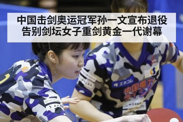 中国击剑奥运冠军孙一文宣布退役告别剑坛女子重剑黄金一代谢幕